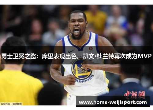勇士卫冕之路：库里表现出色，凯文·杜兰特再次成为MVP
