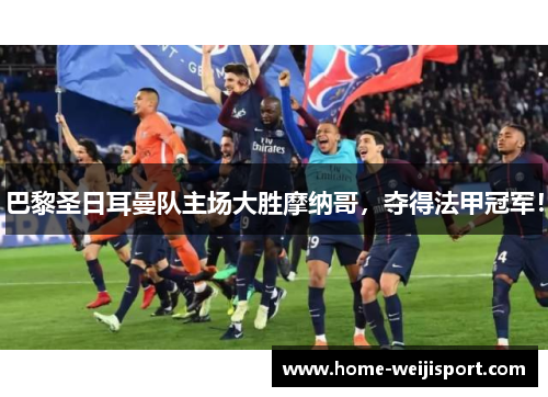 巴黎圣日耳曼队主场大胜摩纳哥，夺得法甲冠军！