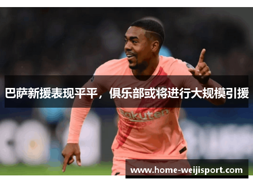 巴萨新援表现平平，俱乐部或将进行大规模引援