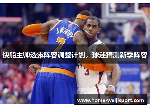 快船主帅透露阵容调整计划，球迷猜测新季阵容