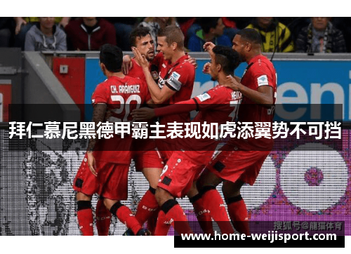 拜仁慕尼黑德甲霸主表现如虎添翼势不可挡