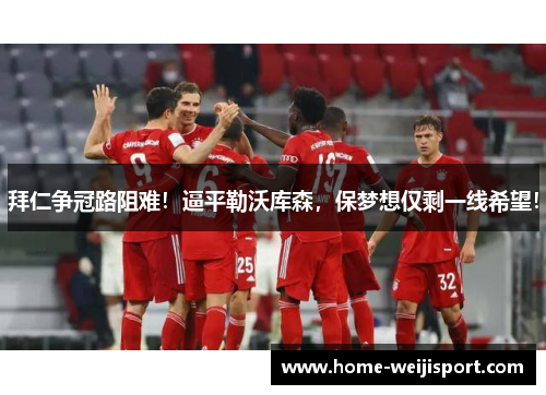 拜仁争冠路阻难！逼平勒沃库森，保梦想仅剩一线希望！