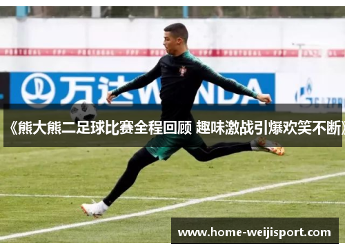 《熊大熊二足球比赛全程回顾 趣味激战引爆欢笑不断》
