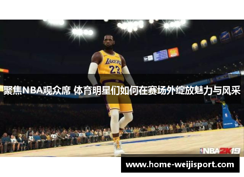聚焦NBA观众席 体育明星们如何在赛场外绽放魅力与风采
