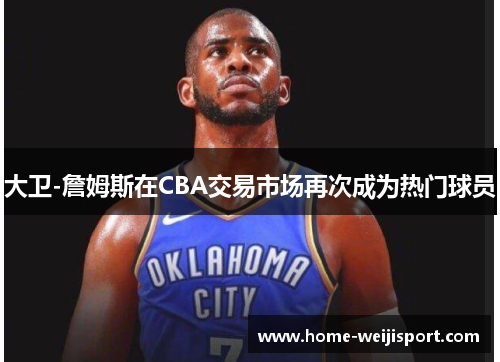 大卫-詹姆斯在CBA交易市场再次成为热门球员