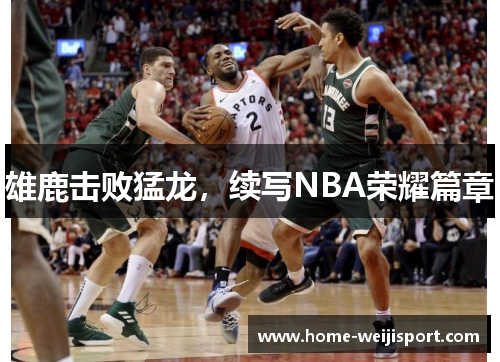 雄鹿击败猛龙，续写NBA荣耀篇章