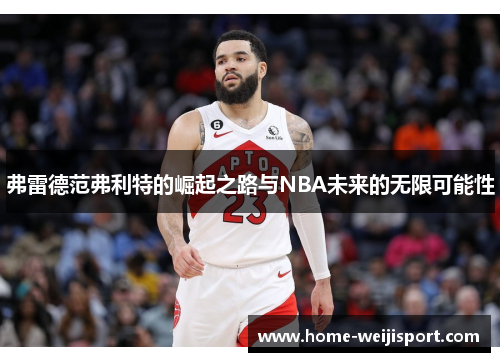 弗雷德范弗利特的崛起之路与NBA未来的无限可能性