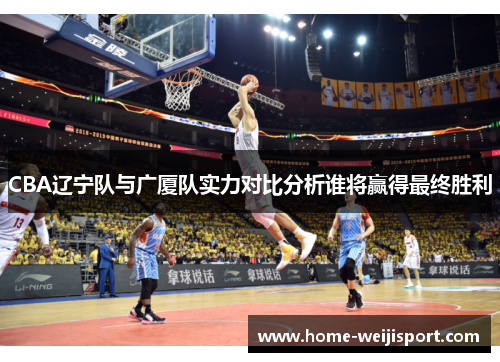 CBA辽宁队与广厦队实力对比分析谁将赢得最终胜利